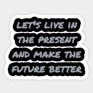 let's live in the present and make the future better Sticker
